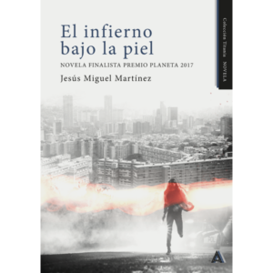 Imagen de la novela "El infierno bajo la piel", de Jesús Miguel Martínez, 2023. Novela finalista Premio Planeta 2017.