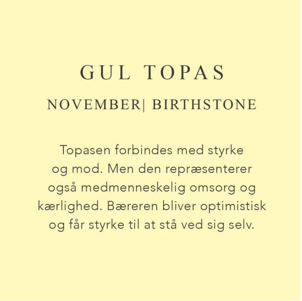 Fødselssten November er Gul Topas. Topasen forbindes med styrke og mod. Men den repræsenterer også medmenneskelig omsorg og kærlighed. Bæreren bliver optimistisk og får styrke til at stå ved sig selv.