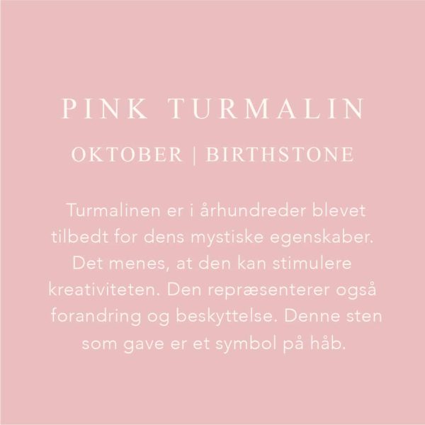 Fødselssten Oktober måned er Pink Turmalin. Turmalinen er i århundrede blever tilbedt for dens mystiske egenskaber. Det menes, at den kan stimulere kreativiteten. Den repræsenterer også forandring og beskyttelse. Denne sten som gave er et symbol på håb.