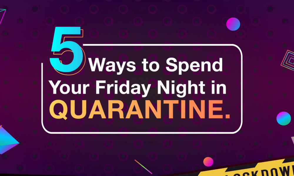 5 Ways to Spend Your Friday Night in Quarantine