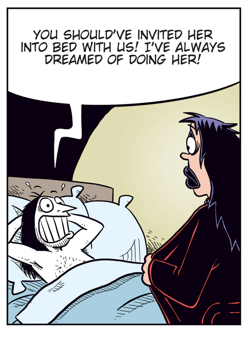 Panel 1:
Ronny is lying relaxed in bed with his hands behind his head and asks:
&ndash; Emma returned?
Lotta stands by the bed and replies:
&ndash; Yeah, she kind of regretted breaking up, but I didn&rsquo;t see any reason to take her back!

Panel 2:
Ronny grins:
&ndash; You should&rsquo;ve invited her into bed with us! I&rsquo;ve always dreamed of doing her!
Lotta is about to take off her robe, but stops and looks shocked.

Panel 3:
Emma, in the foreground, is walking away from the front door just as it slams shut behind her with a loud "SLAM!". Ronny stands naked outside, looking startled after being thrown out by Lotta. Emma looks confused by what&rsquo;s happening behind her.

Panel 4:
We&rsquo;re back at the Kollektivet kitchen table. Ronny and Mounir are sitting and drinking beer.
Mounir asks:
&ndash; But why&rsquo;d you get fined for public nudity?
Ronny replies:
&ndash; Sometimes you run while the grapefruits are intact, not wait around for the crushing impact!
Mounir:
&ndash; Makes sense&hellip;