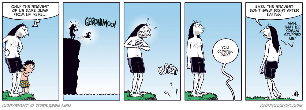 Panel 1:
Ronny and his son Balder are standing on a cliff by the sea. Ronny says:
"Only the bravest of us dare jump from up here..."

Panel 2:
Balder jumps off the cliff yelling:
"Geronimoo!"
Ronny stands shocked behind him.

Panel 3:
Ronny stands nervously at the edge, sweating, while we hear a "Splash" from the water below.

Panel 4:
Ronny stares down. From below, Balder shouts:
"You coming, Dad?"

Panel 5:
Ronny walks away and says:
"Even the bravest don't swim right after eating!"
Then adds:
"Man, that ice cream stuffed me!"