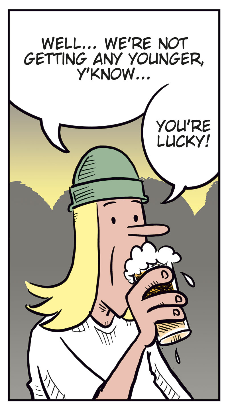 Panel 1:
 In a bar, Toby, holding a beer, says to Ronny, &ldquo;I&rsquo;m worried, Ronny&hellip;&rdquo; Ronny, also holding a beer with one hand while the other is outside the frame, replies, &ldquo;Uh? What?&rdquo;

Panel 2: 
Toby continues, &ldquo;Well&hellip; we&rsquo;re not getting any younger, y&rsquo;know&hellip;&rdquo; and adds, &ldquo;You&rsquo;re lucky!&rdquo;

Panel 3: 
Toby says, &ldquo;Unlike me, you and Kathy already have a kid! Someone to pass things on to&hellip;&rdquo;

Panel 4: 
A sexy woman in a revealing black leather outfit looks shocked and says, &ldquo;Kathy? A kid? Sorry, dude! I&rsquo;m not some homewrecker!&rdquo; Ronny, holding around her, startled, says, &ldquo;But&hellip;&rdquo;

Panel 5:
Ronny, now angry, says, &ldquo;Wanna know what you should be worried about?&rdquo; Toby looks nervous and says, &ldquo;Err&hellip;&rdquo;