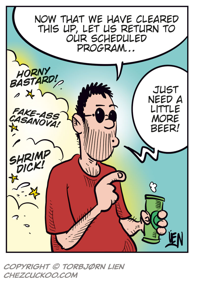 Panel 1:
The cartoonist interrupts the story, holding a beer can and raising a finger. A label points to him with the words &ldquo;The Artist.&rdquo; He says:
&ldquo;Allow me a momentary interruption of this tale, my well-informed reader, to present you with the briefest of clarifications!&rdquo;

Panel 2:
Amor and Cupid look shocked. The narrator explains:
&ldquo;We all obviously know that in classic mythology, Cupid and Amor are simply different names for the same deity&hellip;&rdquo;
Cupid says: &ldquo;Wait, what?&rdquo;
Amor exclaims: &ldquo;Excuse me??&rdquo;

Panel 3:
The artist continues:
&ldquo;In this tale, however, I have chosen to disregard this trifle detail and reimagine them as two entirely different characters!&rdquo;
Cupid, angry, protests: &ldquo;But why do you draw me as some lame cherub, while he&hellip;&rdquo;
Amor grins smugly and replies: &ldquo;Because you&rsquo;re a little punk!&rdquo;

Panel 4:
The cartoonist gestures with his beer can, ready to return to the story. He says:
&ldquo;Now that we have cleared this up, let us return to our scheduled program&hellip; Just need a little more beer!&rdquo;
From off-panel, insults are shouted at him: &ldquo;Horny bastard!&rdquo;, &ldquo;Fake-ass Casanova!&rdquo;, &ldquo;Shrimp dick!&rdquo;