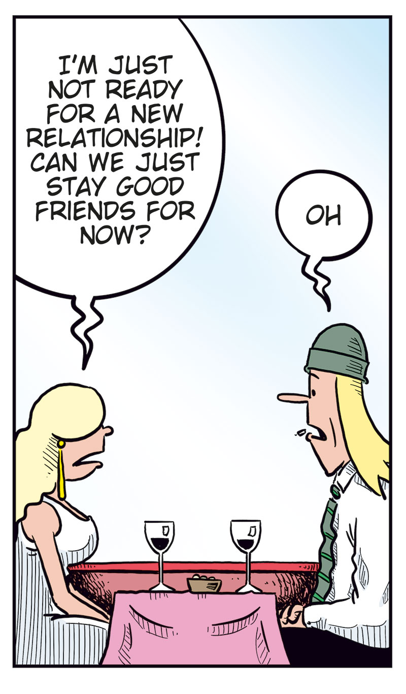 Panel 1:
Rita and Toby are sitting at a restaurant table with wine glasses in front of them. Rita smiles and says, &ldquo;This has been such a nice evening, Toby!&rdquo; Toby replies, &ldquo;For me as well!&rdquo; Rita adds, &ldquo;You&rsquo;re a nice guy!&rdquo; and Toby responds, &ldquo;Oh, thanks!&rdquo;

Panel 2:
Up on a cloud, Cupid is getting ready to shoot a love arrow. Another cherub calls out, &ldquo;Make sure you hit the right person!&rdquo; Cupid rolls his eyes and says, &ldquo;Relax, dude&hellip;&rdquo;

Panel 3:
As Cupid draws his bow, it suddenly snaps with a loud &ldquo;CRACK!&rdquo; He looks shocked.

Panel 4:
Back at the restaurant, Rita looks serious and says, &ldquo;I&rsquo;m just not ready for a new relationship! Can we just stay good friends for now?&rdquo; Toby sighs and says, &ldquo;Oh.&rdquo;

Panel 5:
Up on the cloud again, Cupid stares sadly at his broken bow. The other cherub yells angrily, &ldquo;See? That&rsquo;s why bows from Temu are so cheap, you idiot!&rdquo;