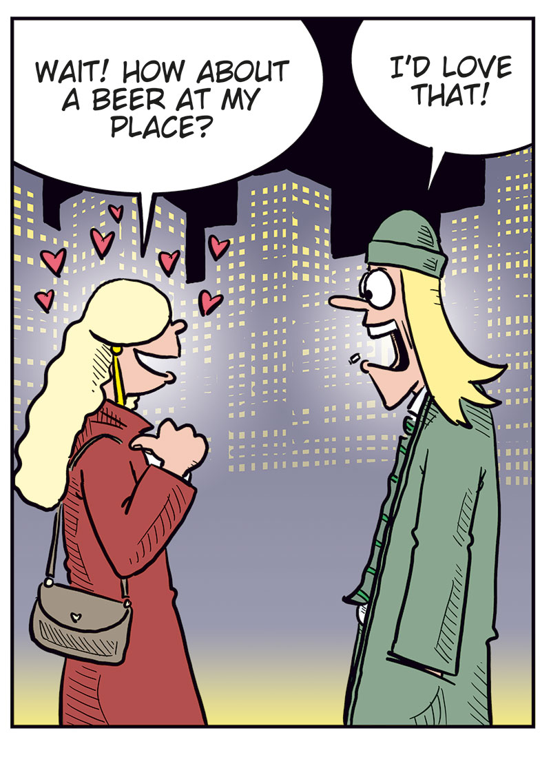 Panel 1: Rita and Toby stand outside in the city at night, surrounded by tall buildings with glowing windows. Rita smiles and says, &ldquo;Thanks for a really nice evening!&rdquo; Toby replies, &ldquo;Same here&hellip;&rdquo; looking a bit uncertain.

Panel 2: Suddenly, Cupid appears above Rita&rsquo;s head shouting, &ldquo;Yippee-ki-yay!&rdquo; He fires a flurry of love arrows at her, making quick &ldquo;thof thof thof&rdquo; sounds. Rita freezes in surprise, eyes wide open.

Panel 3: Now blushing and full of hearts, Rita smiles and asks, &ldquo;Wait! How about a beer at my place?&rdquo; Toby beams and responds eagerly, &ldquo;I&rsquo;d love that!&rdquo;

Panel 4: Up in the clouds, the other cherub watches while Cupid sits relaxed, sipping wine. The first cherub says, &ldquo;Kind of out of the box, but it works!&rdquo; Cupid answers contentedly, &ldquo;The things we do for love!&rdquo;