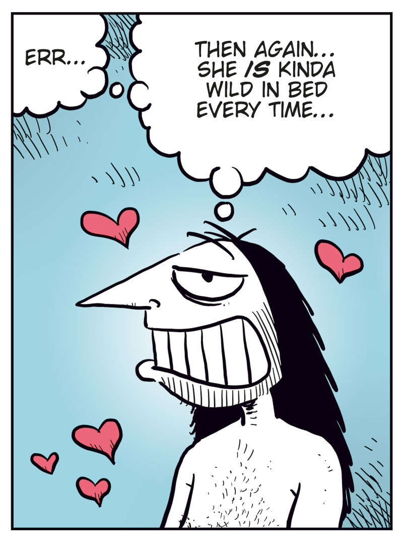 Panel 1:
Ronny is shown in silhouette in the bathroom, urinating while thinking, &ldquo;Last night was great, but there&rsquo;s no way I want a relationship with Lotta! How can I dump her without being a total jerk?&rdquo;
Sound effect: &ldquo;Ploit.&rdquo;

Panel 2:
Up in the clouds, the cartoonist watches nervously as Cupid aims his bow. The cartoonist says, &ldquo;Don&rsquo;t screw this up, okay?&rdquo; and Cupid replies, &ldquo;Chill, I got this!&rdquo;

Panel 3:
Ronny, now with small hearts floating around his head and a dreamy expression, thinks, &ldquo;Err&hellip; then again&hellip; she is kinda wild in bed every time&hellip;&rdquo;

Panel 4:
The cartoonist throws his arms up triumphantly and shouts, &ldquo;Bullseye!!&rdquo;
Cupid looks surprised and says, &ldquo;Crap! Wrong head, but it works&hellip;&rdquo;