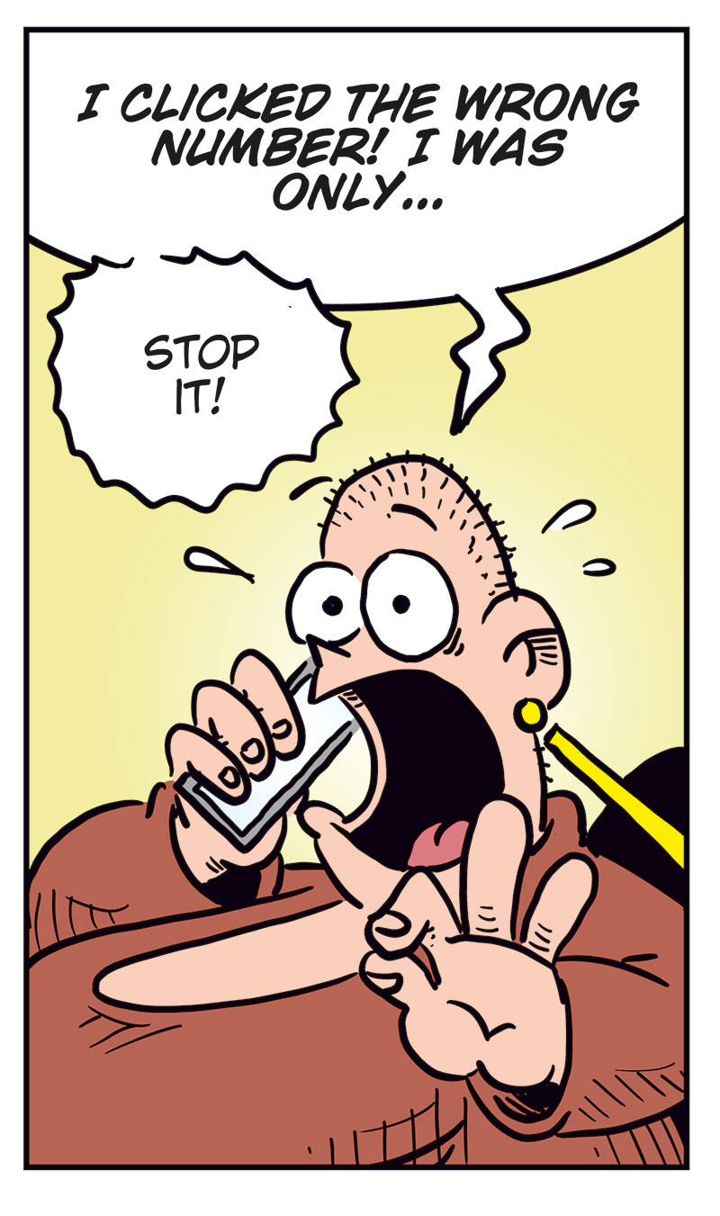 Panel 1:
Emma is visibly annoyed and covers part of her face with her hand while talking on the phone. She says, &ldquo;Greta! You can&rsquo;t keep calling me like this!&rdquo;

Panel 2:
Greta, flustered and shouting into the phone, says, &ldquo;I clicked the wrong number! I was only&hellip;&rdquo;
Emma interrupts, yelling: &ldquo;Stop it!&rdquo;

Panel 3:
Greta looks down in shame and says softly, &ldquo;Okay, sorry&hellip; I just wanted to hear your voice&hellip;&rdquo;

Panel 4:
Emma looks coldly at her phone and says, &ldquo;Well, now you&rsquo;ve heard it! Good-bye!&rdquo;

Panel 5:
Agatha stands next to Greta and asks, &ldquo;Did you call Emma?&rdquo;
Greta, smiling dreamily with hearts floating around her head, replies: &ldquo;Yeah, and this time she actually talked to me before hanging up!&rdquo;