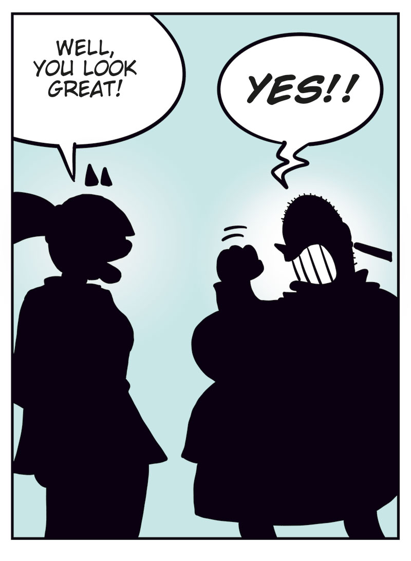 Panel 1: Emma looks surprised when she sees Greta at the store and says, &ldquo;Greta? Hey! I didn&rsquo;t know you shopped here too!&rdquo; Greta replies enthusiastically, &ldquo;Yeah, this was quite the surprise!&rdquo;

Panel 2: Emma asks cautiously, &ldquo;Uh... are you heading out on a date?&rdquo; Greta, wearing makeup and dressed up, laughs and says, &ldquo;Haha, no! I just threw on whatever I had lying around...&rdquo;

Panel 3: Emma says, a bit taken aback, &ldquo;Well, you look great!&rdquo; Greta, in silhouette, pumps her fist and yells, &ldquo;YES!!&rdquo;

Panel 4: Emma says, &ldquo;What?&rdquo; Greta, flustered, says, &ldquo;Nothing! Nothing at all! Thanks!&rdquo; Emma: &ldquo;OK, I&rsquo;m out!&rdquo;