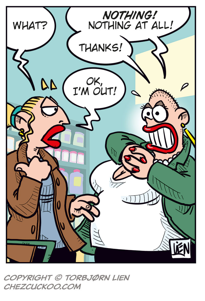 Panel 1: Emma looks surprised when she sees Greta at the store and says, &ldquo;Greta? Hey! I didn&rsquo;t know you shopped here too!&rdquo; Greta replies enthusiastically, &ldquo;Yeah, this was quite the surprise!&rdquo;

Panel 2: Emma asks cautiously, &ldquo;Uh... are you heading out on a date?&rdquo; Greta, wearing makeup and dressed up, laughs and says, &ldquo;Haha, no! I just threw on whatever I had lying around...&rdquo;

Panel 3: Emma says, a bit taken aback, &ldquo;Well, you look great!&rdquo; Greta, in silhouette, pumps her fist and yells, &ldquo;YES!!&rdquo;

Panel 4: Emma says, &ldquo;What?&rdquo; Greta, flustered, says, &ldquo;Nothing! Nothing at all! Thanks!&rdquo; Emma: &ldquo;OK, I&rsquo;m out!&rdquo;