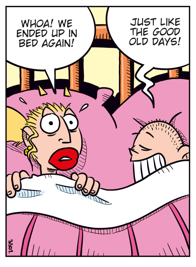 Panel 1:
Emma and Greta are lying under the duvet in bed, their heads resting on pillows.
Emma says: "Whoa! We ended up in bed again!"
Greta says: "Just like the good old days!"
Panel 2:
Greta says: "Hey Greta, don&rsquo;t read too much into this! You know we&rsquo;re just testing the waters, right?"
Emma replies: "Yeah! I think the water&rsquo;s pretty nice..."

Panel 3:
Emma says: "Did you forget how this ended last time? We were miserable! We practically suffocated each other!"
Greta replies: "Yeah, but..."

Panel 4:
Greta says: "Like my old grandma used to say: Better to suffocate than never get laid! Don&rsquo;t you think?"
Emma smiles and says: "Greta! Try to be serious!"