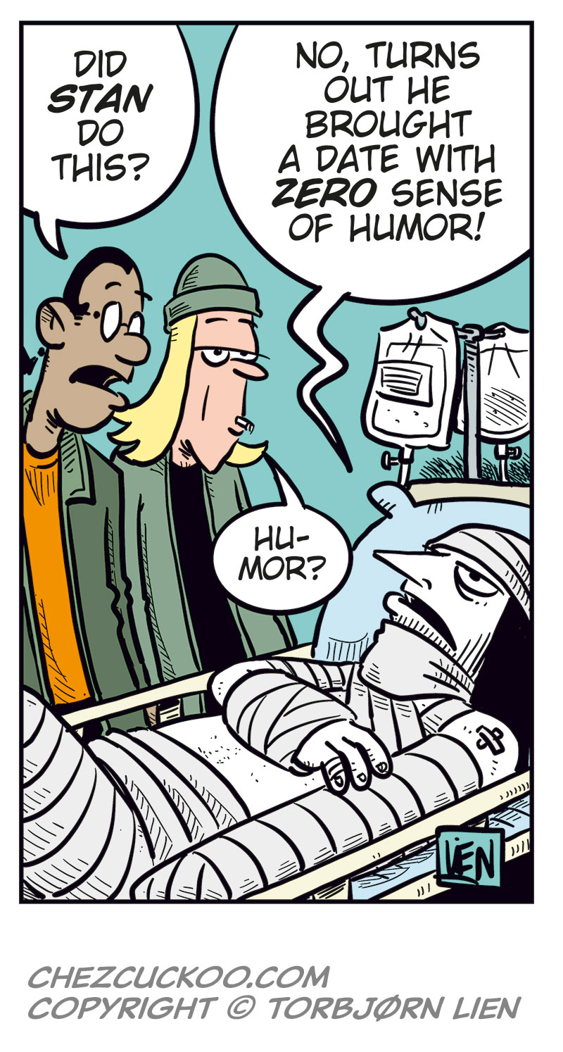Panel 1:
Ronny stands outside a concert venue among a line of black-clad metal fans.
Caption: &ldquo;Concert night! With no ticket, Ronny is stuck outside, watching all the metalheads head in&hellip;&rdquo;
Panel 2:
Ronny turns and spots Stan.
Ronny: &ldquo;Stan?&rdquo;
Stan: &ldquo;Ronny? Aren&rsquo;t you coming in?&rdquo;

Panel 3:
Ronny: &ldquo;Can you believe this? My favorite band&rsquo;s playing and I&rsquo;m stuck out here with no ticket!&rdquo;
Stan: &ldquo;Ouch!&rdquo;

Panel 4:
Ronny gets desperate and drops his pants. Stan looks shocked.
Ronny: &ldquo;Sell me your ticket, Stan! I swear I&rsquo;ll give you anything you want!&rdquo;

Panel 5:
Cut to a hospital room where Ronny lies heavily bandaged in a bed with an IV. Toby and Mounir stand next to him.
Mounir: &ldquo;Did Stan do this?&rdquo;
Ronny: &ldquo;No, turns out he brought a date with zero sense of humor!&rdquo;
Toby: &ldquo;Humor?&rdquo;