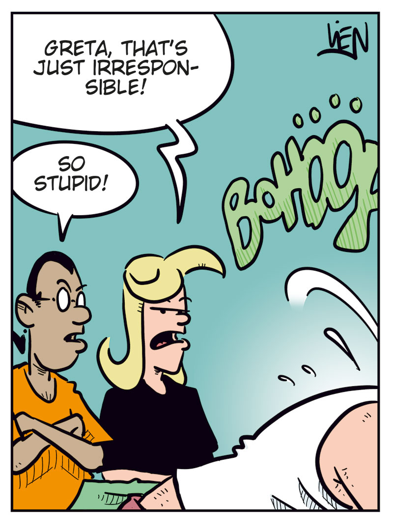 Panel 1:
 Mounir and Agatha are sitting at a table with Greta, who looks ill and is holding her stomach. Mounir says, &ldquo;So, you took a shot of some weight-loss formula that you ordered without knowing what&rsquo;s in it?&rdquo; Greta replies, &ldquo;I feel sick!&rdquo;

Panel 2:
 Agatha scolds Greta, while Greta suddenly vomits violently out of frame. Agatha says, &ldquo;Greta, that&rsquo;s just irresponsible!&rdquo; Mounir says, &ldquo;So stupid!&rdquo;

Panel 3:
 Ronny appears behind Mounir and Agatha with a beer in his hand, and says, &ldquo;Mounir, remember that time you bought boner pills online, but the only thing that got stiff was your right arm?&rdquo; Mounir says angrily, &ldquo;Do you have to?!&rdquo; Agatha says, &ldquo;Uh?&rdquo;

Panel 4:
 Agatha&rsquo;s voice from off-panel says, &ldquo;You take boner pills??&rdquo; Mounir&rsquo;s voice from off-panel says, &ldquo;That was before I met you, sweetie! I swear!&rdquo; Ronny looks at Greta and says, &ldquo;Sick again?&rdquo; Greta wipes her mouth and says, &ldquo;No... Now I&rsquo;m freaking starving!&rdquo;
