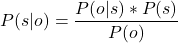 \[P(s|o)=\frac{P(o|s)*P(s)}{P(o)}\]