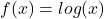 f(x)=log(x)