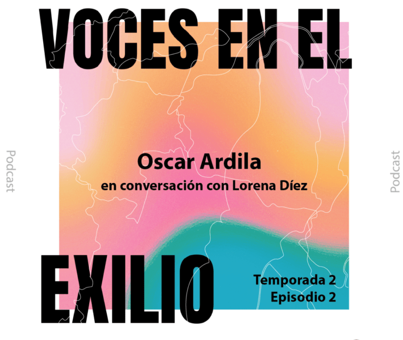 Oscar Ardila y Lorena Díez conversan en nuevo episodio de la segunda temporada del podcast «Voces en el Exilio»