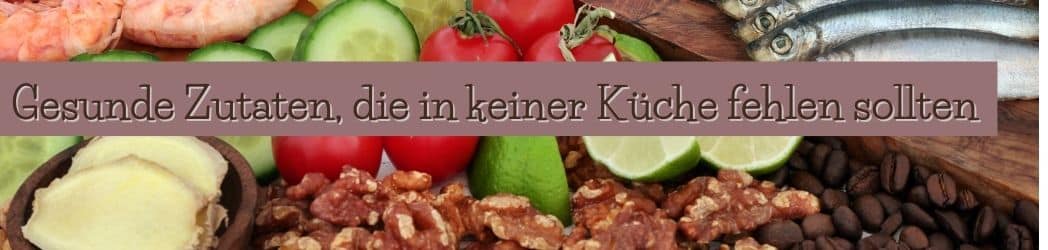 Gesunde Zutaten, die in keiner Küche fehlen sollten