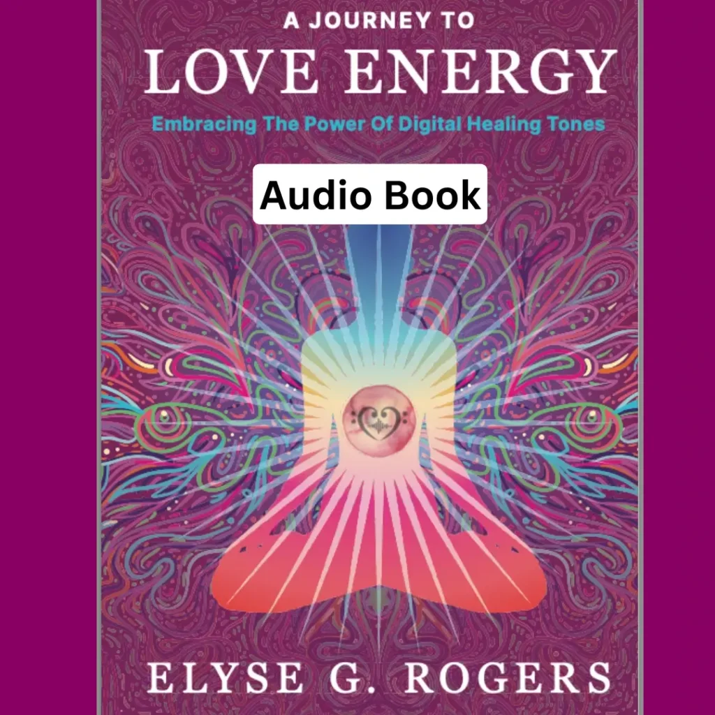 A journey to Love Energy Audio Book Format Written and Read by Elyse G. Rogers