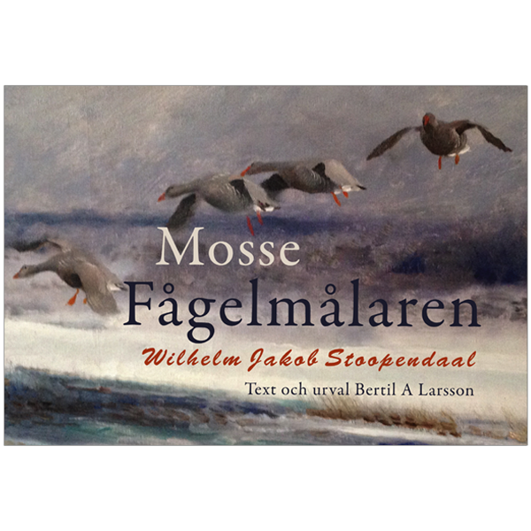 BILD: Omslaget till 'Mosse, Fågelmålaren Wilhelm Jacob Stoopendaal', Text och urval Bertil A Larsson, med målning av en flock gäss på väg att landa i ett upprört hav