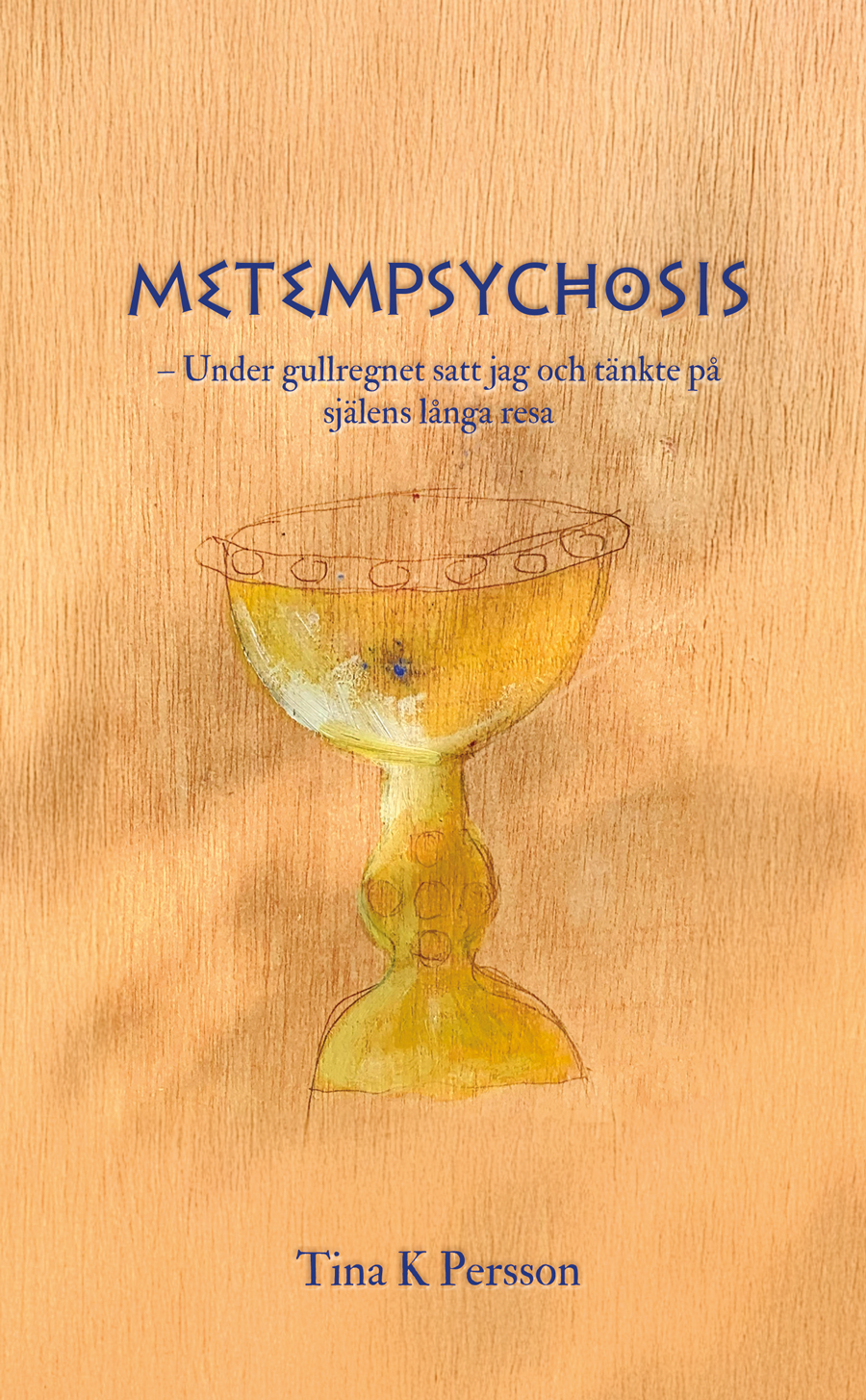 Omslaget till 'Metempsychosis – Under gullregnet satt jag och tänkte på själens långa resa' av Tina K Persson, med en graal tecknad på en yta av rödaktigt trä Omslaget till 'Metempsychosis – Under gullregnet satt jag och tänkte på själens långa resa' av Tina K Persson, med en graal tecknad på en yta av rödaktigt trä