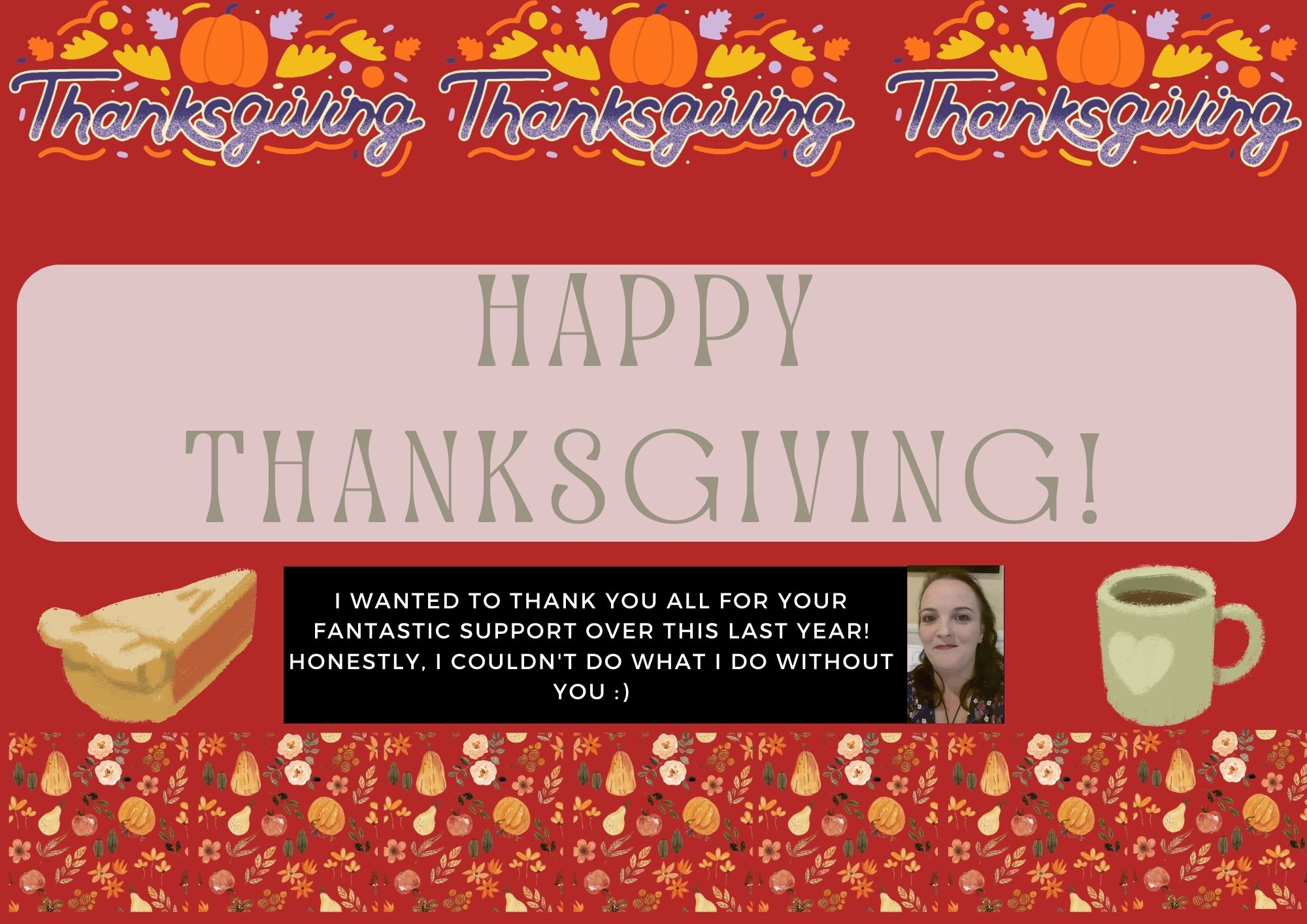 Thanksgiving banner with text: Happy Thanksgiving .. and I wanted to thank you all for your fantastic support over this last year! Honestly, I couldn't do what I do without you :) 