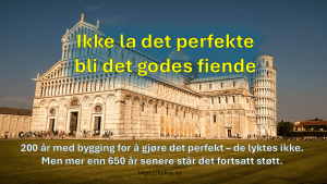 Bilde av det skjeve tårn i Pisa, med teksten Ikke la det perfekte bli det godes fiende. Og underteksten om at de brukte 200år på å gjøre det perfekt. Men selv om de mislyktes, står tårnet forsatt støtt etter 650 år, bare litt skjevt.