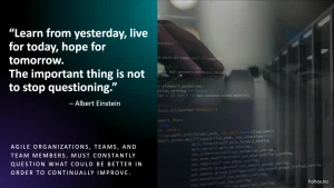 Et motivasjonsbilde med et sitat fra Albert Einstein: "Learn from yesterday, live for today, hope for tomorrow. The important thing is not to stop questioning." Bakgrunnen viser kode på en skjerm, en hånd på et tastatur, og en serverrack, som symboliserer teknologi, programmering og innovasjon. Nederst i bildet står teksten som fremhever viktigheten av kontinuerlig forbedring i Agile-team og organisasjoner.