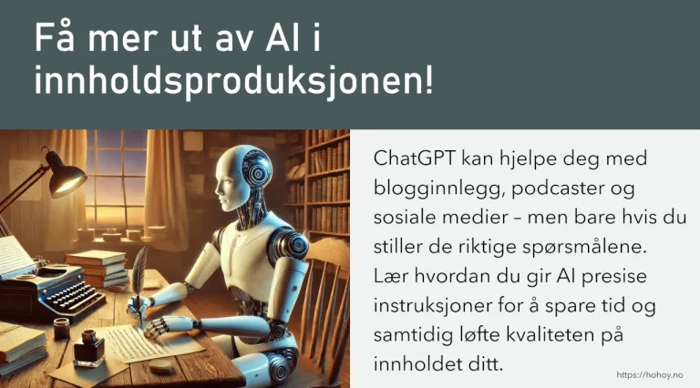 Bilde med overskriften "Få mer ut av AI i innholdsproduksjonen!" på en mørk bakgrunn. Til venstre er en illustrasjon av en humanoid robot som sitter ved et gammeldags skrivebord med en fjærpenn i hånden, omgitt av bøker og en skrivemaskin i et stemningsfullt bibliotek. Til høyre er en hvit tekstboks som forklarer hvordan ChatGPT kan hjelpe med blogginnlegg, podcaster og sosiale medier, men understreker viktigheten av å stille de riktige spørsmålene for å oppnå best mulig resultat. Nederst til høyre står nettadressen https://hohoy.no.