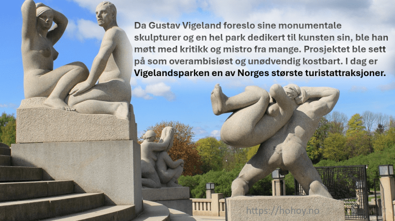 Et bilde fra Vigelandsparken med teksten: Da Gustav Vigeland foreslo sine monumentale skulpturer og en hel park dedikert til kunsten sin, ble han møtt med kritikk og mistro fra mange. Prosjektet ble sett på som overambisiøst og unødvendig kostbart. I dag er Vigelandsparken en av Norges største turistattraksjoner.