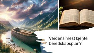 En illustrasjon av Noahs ark som flyter på en elv omgitt av grønne fjell og dramatisk himmel, med små båter rundt. Ved siden av er et bilde av en åpen bibel med en dekorativ bakgrunn. Over bildet ligger en hvit form med teksten: "Verdens mest kjente beredskapsplan?