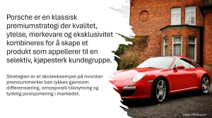 Porsche er en klassisk premiumstrategi der kvalitet, ytelse, merkevare og eksklusivitet kombineres for å skape et produkt som appellerer til en selektiv, kjøpesterk kundegruppe. Strategien er et skoleeksempel på hvordan premiummerker kan lykkes gjennom differensiering, emosjonell tilknytning og tydelig posisjonering i markedet.
