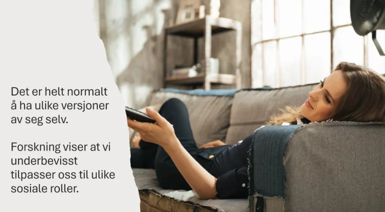 En kvinne ligger avslappet på en grå sofa i et rustikt innredet rom med store vinduer og en bokhylle i bakgrunnen. Hun holder en fjernkontroll og smiler lett mens hun ser mot skjermen. På venstre side av bildet er en hvit, revet kant med teksten: 'Det er helt normalt å ha ulike versjoner av seg selv. Forskning viser at vi underbevisst tilpasser oss til ulike sosiale roller.' Budskapet antyder at vi naturlig skifter mellom forskjellige sider av oss selv i ulike situasjoner