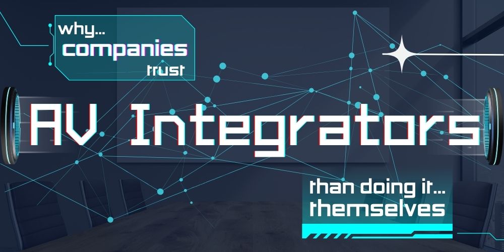 Why Companies Trust AV Integrators Than Doing It Themselves