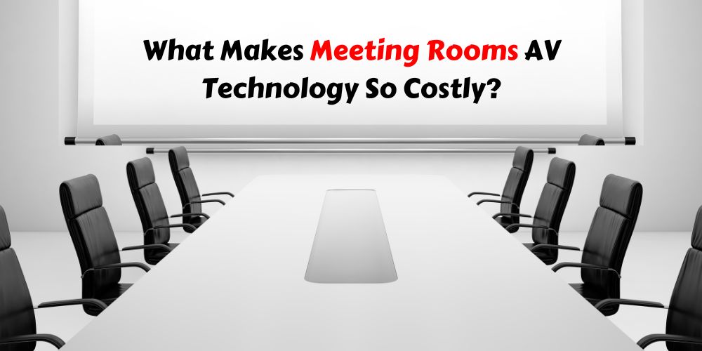 What Makes Meeting Rooms AV Technology So Costly