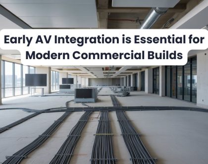 Early AV Integration is Essential for Modern Commercial Builds