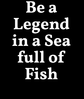 Be a Legend in a Sea full of Fish