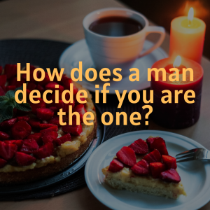 How does a man decide if you are the one?