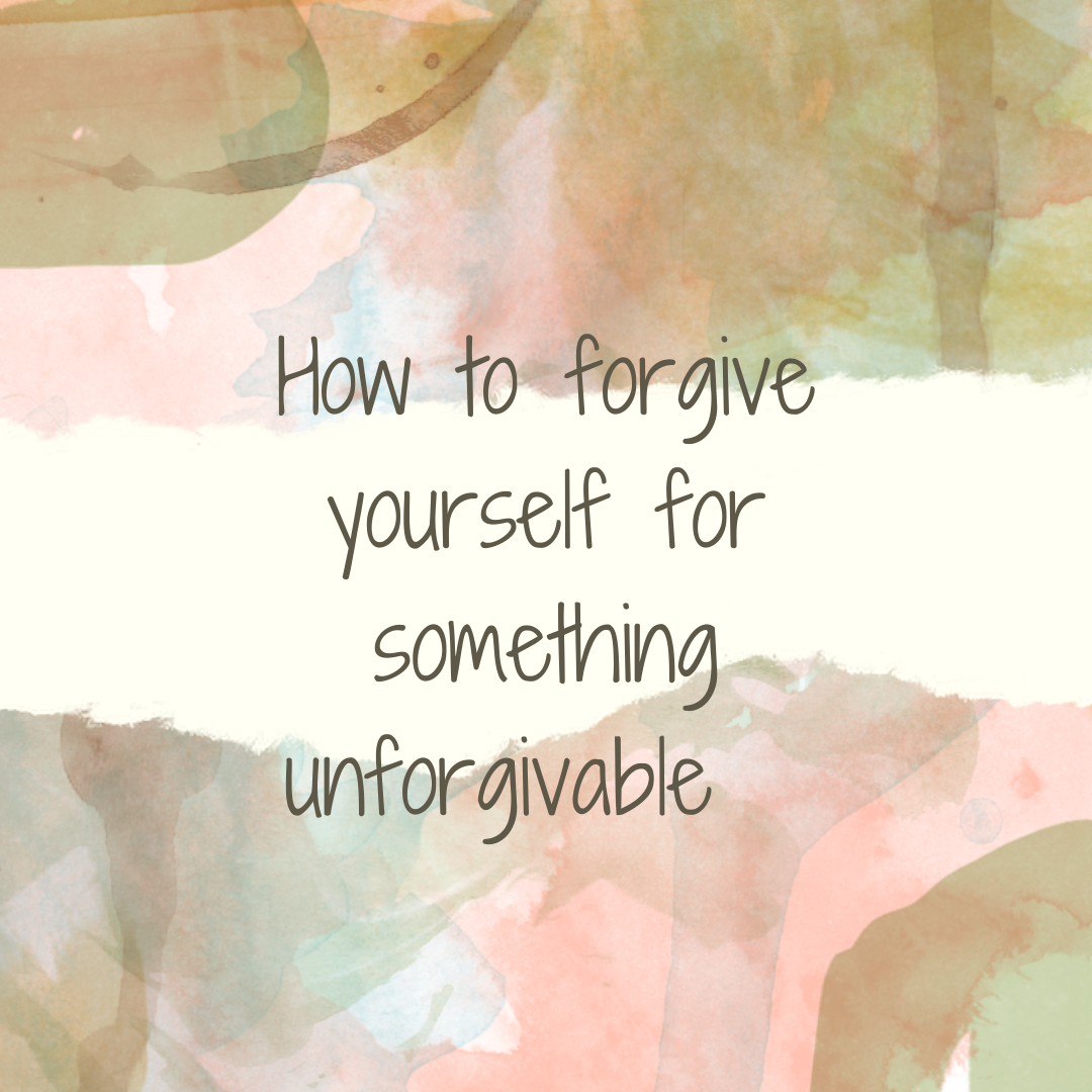 How To Forgive Yourself For Something Unforgivable