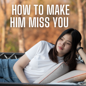 How to make him miss you 