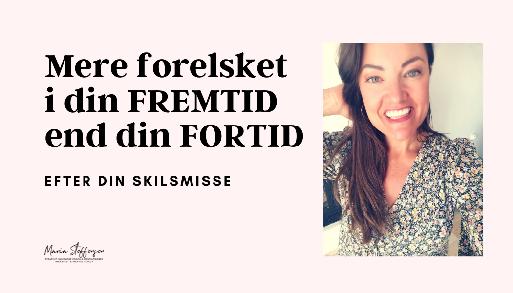 Når du er mere forelsket i din FREMTID end i din FORTID…efter din skilsmisse