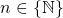 \begin{equation*} n \in \{ \mathbb{N} \} \end{equation*}