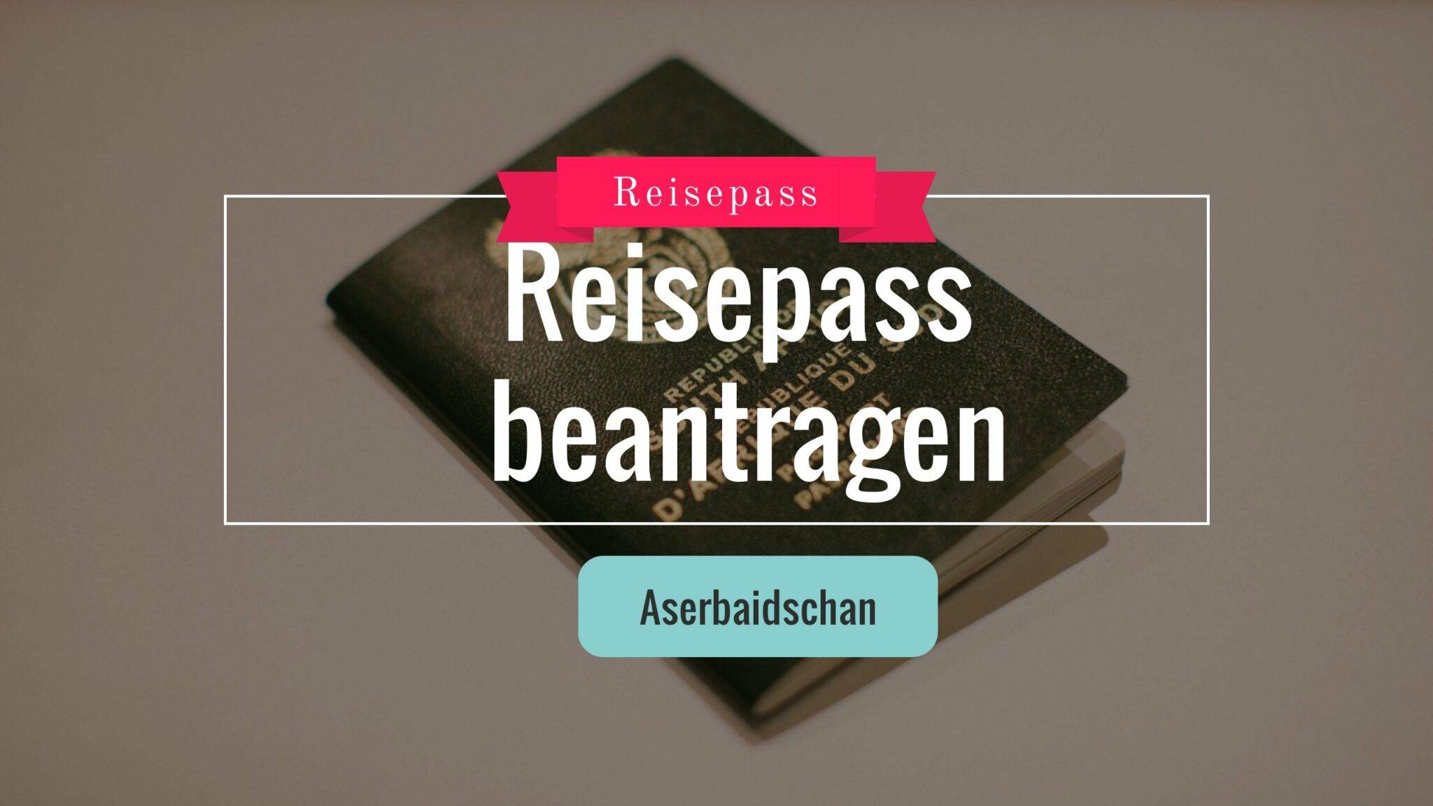 Beantragung (Verlängerung) eines aserbaidschanischen Reisepasses in Deutschland