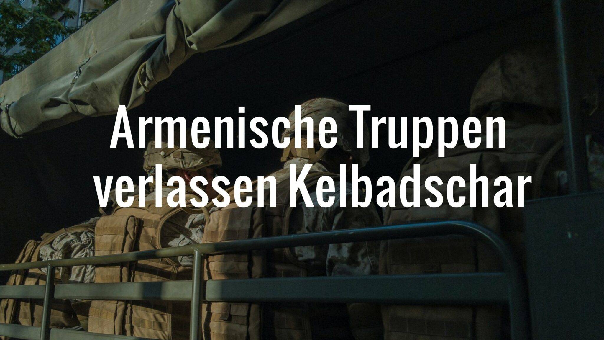 Armenische Truppen verlassen die Region Bergkarabach und Kelbadschar