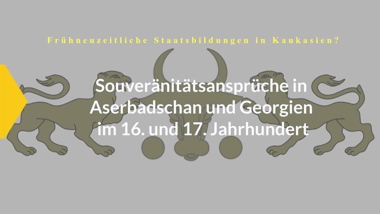 Frühneuzeitliche Staatsbildungen in Kaukasien? Souveränitätsansprüche in Aserbadschan und Georgien im 16. und 17. Jahrhundert