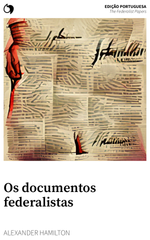 The Federalist Papers - Alexander Hamilton (Edição portuguesa: Os documentos federalistas)