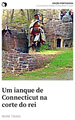 A Connecticut Yankee in King Arthur’s Court - Mark Twain (Edição portuguesa: Um ianque de Connecticut na corte do rei Arthur)