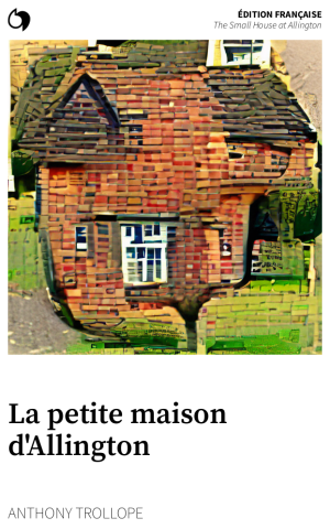 The Small House at Allington - Anthony Trollope (Édition française: La petite maison d'Allington)
