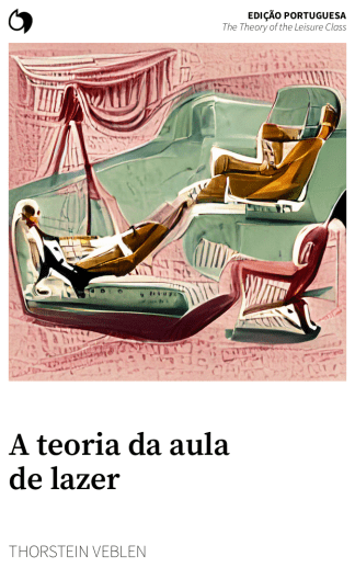 The Theory of the Leisure Class - Thorstein Veblen (Edição portuguesa: A teoria da aula de lazer)