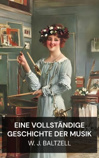 Eine vollständige Geschichte der Musik - W. J. Baltzell (A Complete History of Music - Deutsch)