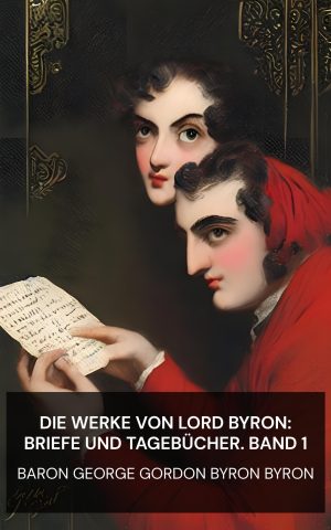 Die Werke von Lord Byron: Briefe und Tagebücher. Band 1 - Baron George Gordon Byron Byron (The Works of Lord Byron: Letters and Journals. Vol. 1 - Deutsch)